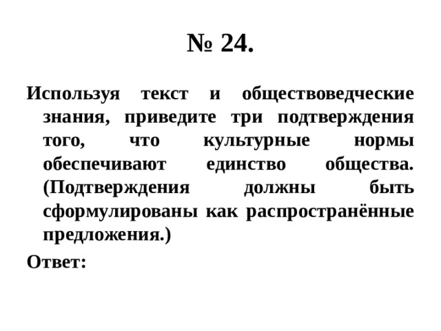 № 24. Используя текст и обществоведческие знания, приведите три подтверждения того, что культурные нормы обеспечивают единство общества. (Подтверждения должны быть сформулированы как распространённые предложения.) Ответ: 