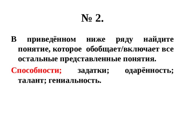 № 2. В приведённом ниже ряду найдите понятие, которое обобщает/включает все остальные представленные понятия. Способности; задатки; одарённость; талант; гениальность. 