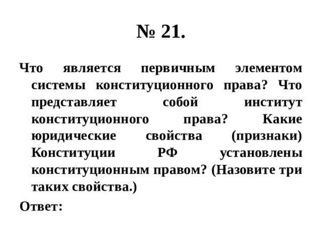 № 21. Что является первичным элементом системы конституционного права? Что представляет собой институт конституционного права? Какие юридические свойства (признаки) Конституции РФ установлены конституционным правом? (Назовите три таких свойства.) Ответ: 