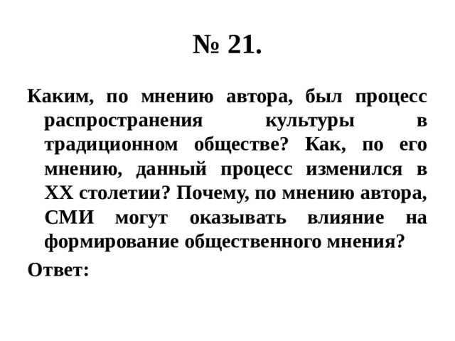 № 21. Каким, по мнению автора, был процесс распространения культуры в традиционном обществе? Как, по его мнению, данный процесс изменился в ХХ столетии? Почему, по мнению автора, СМИ могут оказывать влияние на формирование общественного мнения? Ответ: 