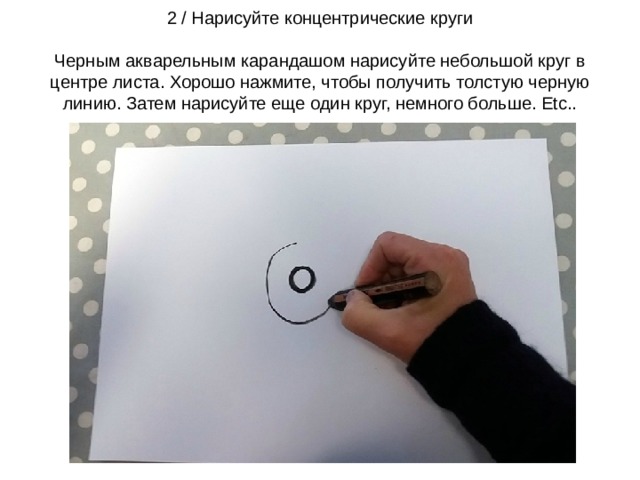 2 / Нарисуйте концентрические круги   Черным акварельным карандашом нарисуйте небольшой круг в центре листа. Хорошо нажмите, чтобы получить толстую черную линию. Затем нарисуйте еще один круг, немного больше. Etc.. 