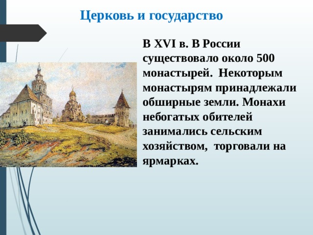 Церковь и государство В XVI в. В России существовало около 500 монастырей. Некоторым монастырям принадлежали обширные земли. Монахи небогатых обителей занимались сельским хозяйством, торговали на ярмарках. 