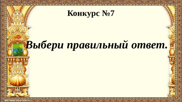 Конкурс №7  Выбери правильный ответ. 