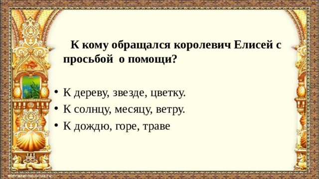  К кому обращался королевич Елисей с просьбой о помощи? К дереву, звезде, цветку. К солнцу, месяцу, ветру. К дождю, горе, траве 