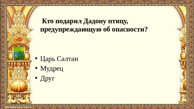  Кто подарил Дадону птицу, предупреждающую об опасности?   Царь Салтан Мудрец Друг 