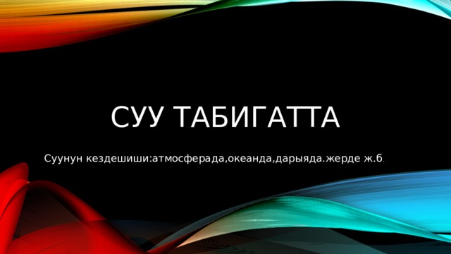 Суу табигатта Суунун кездешиши:атмосферада,океанда,дарыяда.жерде ж.б . 