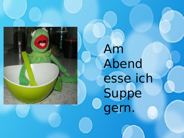 Am Abend esse ich Suppe gern. 