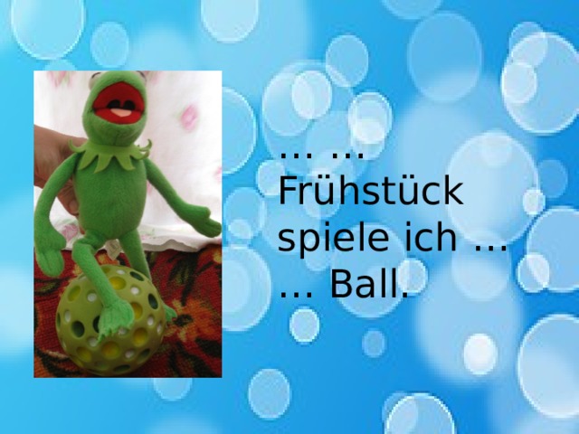 … … Frühstück spiele ich … … Ball. 