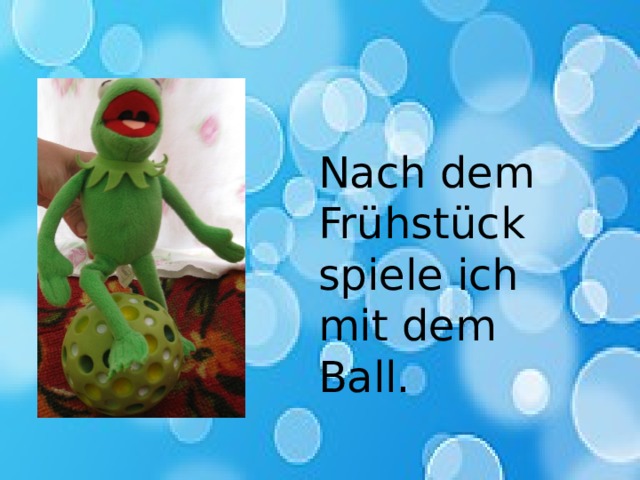 Nach dem Frühstück spiele ich mit dem Ball. 