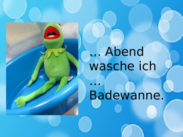 … Abend wasche ich … Badewanne. 