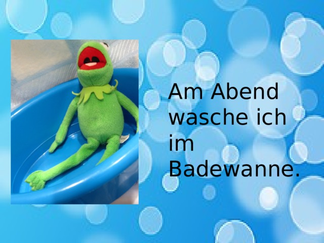 Am Abend wasche ich im Badewanne. 