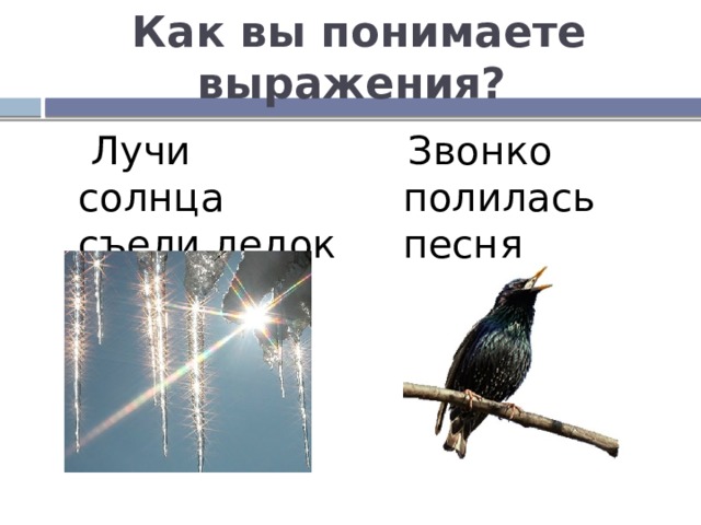 Как вы понимаете выражения?  Лучи солнца съели ледок  Звонко полилась песня 