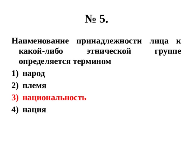 № 5. Наименование принадлежности лица к какой-либо этнической группе определяется термином народ племя национальность нация 