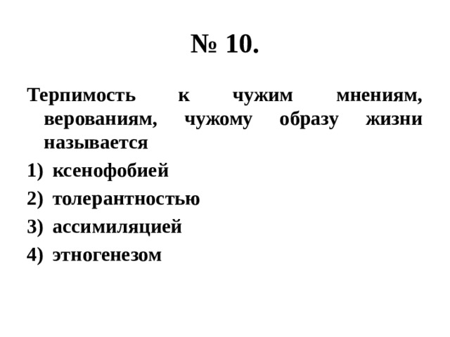 № 10. Терпимость к чужим мнениям, верованиям, чужому образу жизни называется ксенофобией толерантностью ассимиляцией этногенезом 