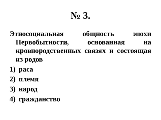 № 3. Этносоциальная общность эпохи Первобытности, основанная на кровнородственных связях и состоящая из родов раса племя народ гражданство 