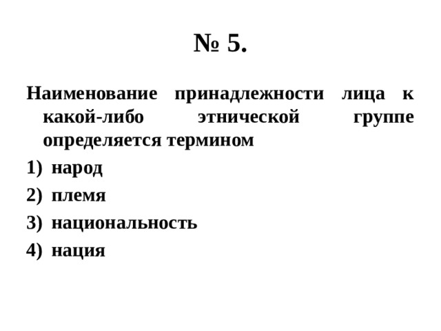 № 5. Наименование принадлежности лица к какой-либо этнической группе определяется термином народ племя национальность нация 