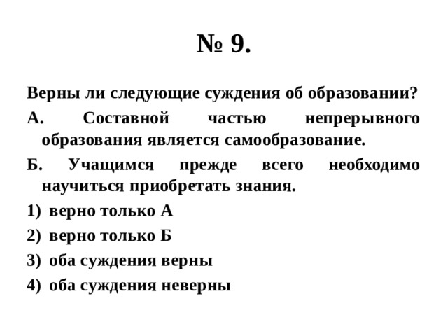 № 9. Верны ли следующие суждения об образовании? А. Составной частью непрерывного образования является самообразование. Б. Учащимся прежде всего необходимо научиться приобретать знания. верно только А верно только Б оба суждения верны оба суждения неверны 