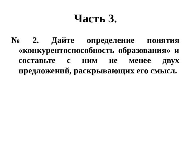 Часть 3. № 2. Дайте определение понятия «конкурентоспособность образования» и составьте с ним не менее двух предложений, раскрывающих его смысл. 