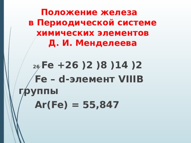 Положение железа  в Периодической системе химических элементов  Д. И. Менделеева   26  Fe +26 )2 )8 )14 )2  Fe – d- элемент VIII В группы    Ar(Fe) = 55,847 