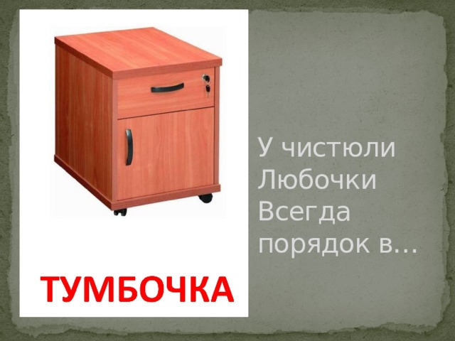 У чистюли Любочки  Всегда порядок в… 