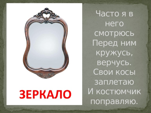 Часто я в него смотрюсь  Перед ним кружусь, верчусь.  Свои косы заплетаю  И костюмчик поправляю. 
