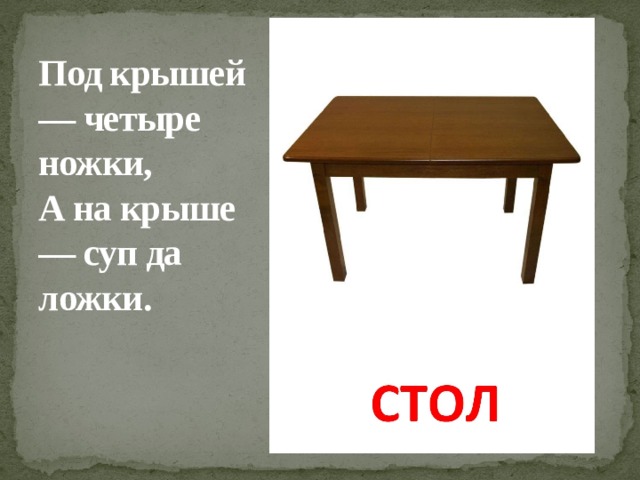 У стола четыре ножки. Стол 4 ножки. Под крышей четыре ножки. Под крышей 4 ножки а на крыше суп да ложки.