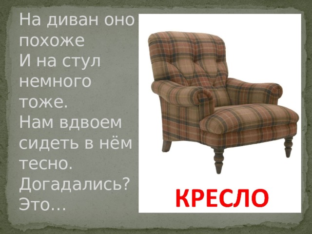 На диван оно похоже  И на стул немного тоже.  Нам вдвоем сидеть в нём тесно.  Догадались? Это… 