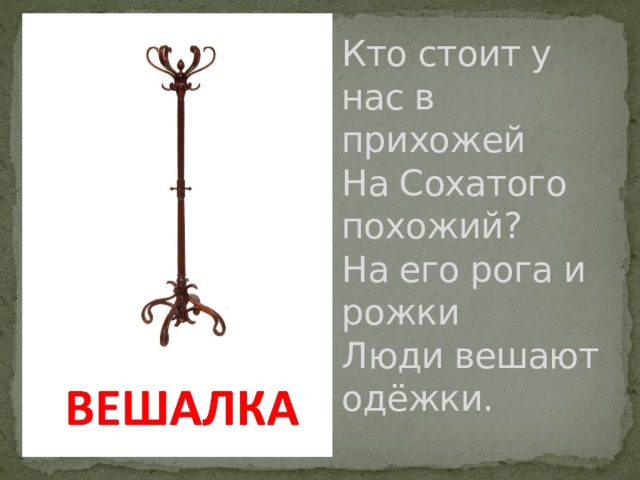 Кто стоит у нас в прихожей  На Сохатого похожий?  На его рога и рожки  Люди вешают одёжки. 