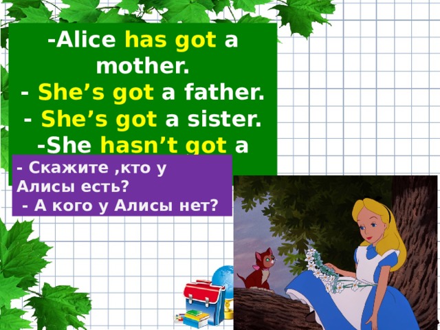 Yes she has. Has she got a sister. Alice has got a. She hasn't got. Alice has a sister вопрос.