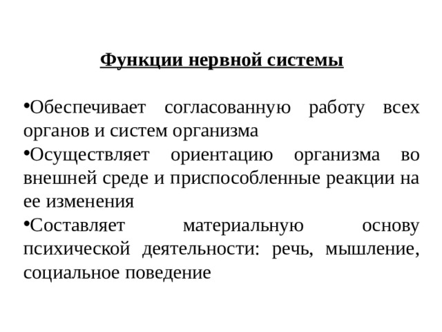 Функции нервной системы  Обеспечивает согласованную работу всех органов и систем организма Осуществляет ориентацию организма во внешней среде и приспособленные реакции на ее изменения Составляет материальную основу психической деятельности: речь, мышление, социальное поведение 