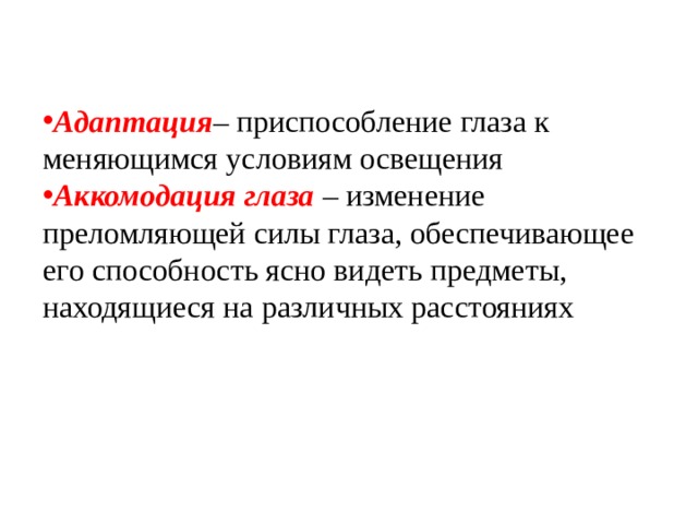 Адаптация – приспособление глаза к меняющимся условиям освещения Аккомодация глаза  – изменение преломляющей силы глаза, обеспечивающее его способность ясно видеть предметы, находящиеся на различных расстояниях 