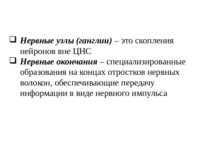 Нервные узлы (ганглии) – это скопления нейронов вне ЦНС Нервные окончания – специализированные образования на концах отростков нервных волокон, обеспечивающие передачу информации в виде нервного импульса 