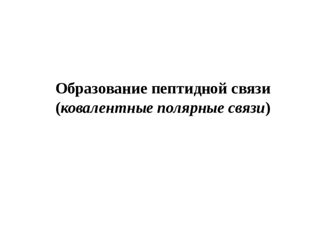 Образование пептидной связи ( ковалентные полярные связи ) 