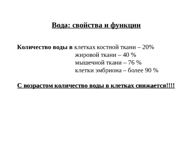 Вода: свойства и функции Количество воды в клетках костной ткани – 20%    жировой ткани – 40 %    мышечной ткани – 76 %    клетки эмбриона – более 90 % С возрастом количество воды в клетках снижается!!!! 