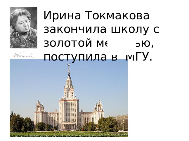 Ирина Токмакова закончила школу с золотой медалью, поступила в МГУ. 
