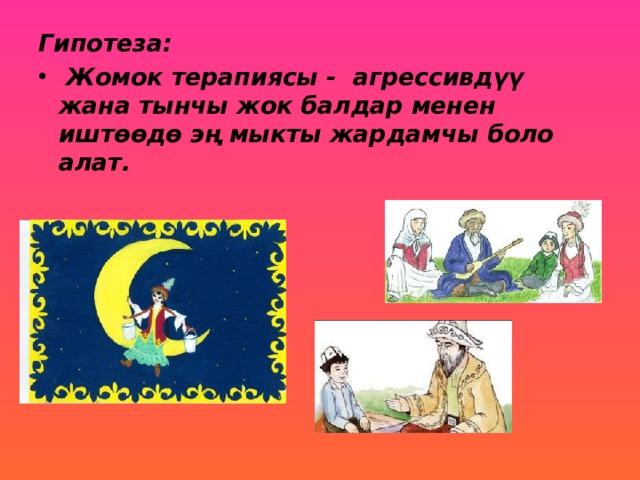 Гипотеза:  Жомок терапиясы - агрессивдүү жана тынчы жок балдар менен иштөөдө эң мыкты жардамчы боло алат. 
