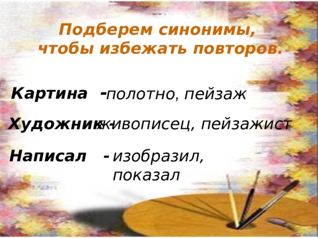 Подберем синонимы, чтобы избежать повторов. Картина - полотно , пейзаж Художник - живописец, пейзажист Написал - изобразил, показал По щелчку 