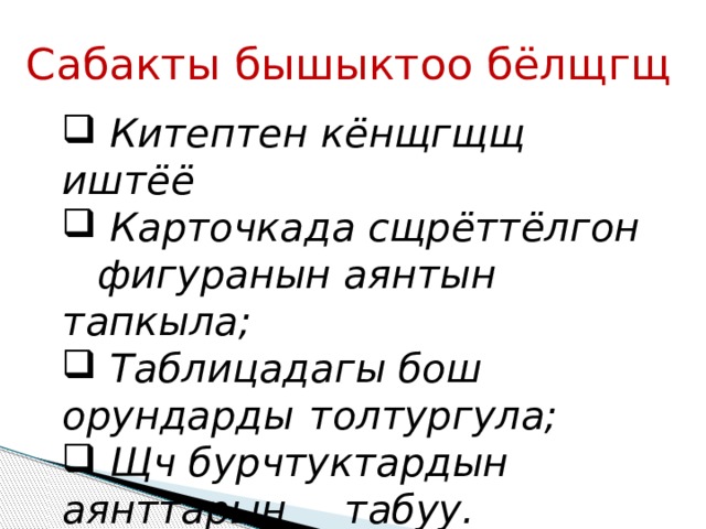 Сабакты бышыктоо бёлщгщ  Китептен кёнщгщщ иштёё  Карточкада сщрёттёлгон  фигуранын аянтын тапкыла;  Таблицадагы бош орундарды  толтургула;  Щч бурчтуктардын аянттарын  табуу. 