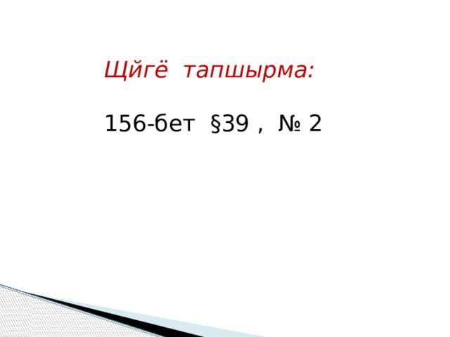 Щйгё тапшырма:  156-бет §39 , № 2 