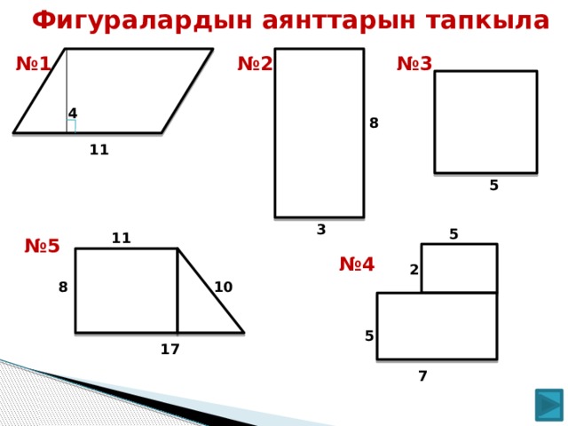 Фигуралардын аянттарын тапкыла № 3 № 2 № 1  4 8 11 5 3 5 11 № 5 № 4 2 10 8 5 17 7  