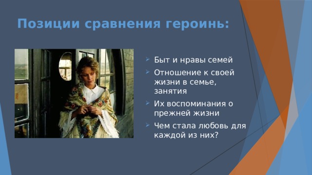 Позиции сравнения героинь:   Быт и нравы семей Отношение к своей жизни в семье, занятия Их воспоминания о прежней жизни Чем стала любовь для каждой из них? 