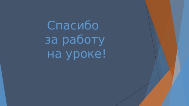 Спасибо  за работу  на уроке! 