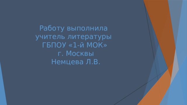 Работу выполнила  учитель литературы  ГБПОУ «1-й МОК»  г. Москвы  Немцева Л.В. 