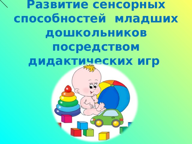   Развитие сенсорных способностей младших дошкольников посредством дидактических игр 