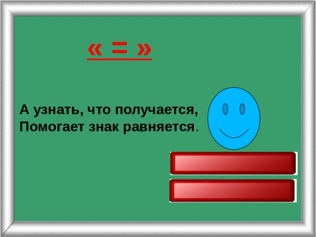 « = »  А узнать, что получается, Помогает знак равняется . 