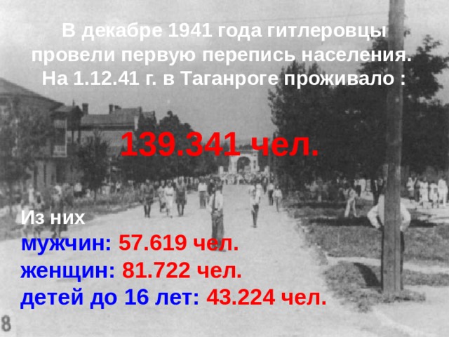 В декабре 1941 года гитлеровцы провели первую перепись населения. На 1.12.41 г. в Таганроге проживало :  139.341 чел. Из них мужчин: 57.619 чел.  женщин: 81.722 чел.  детей до 16 лет: 43.224 чел.   