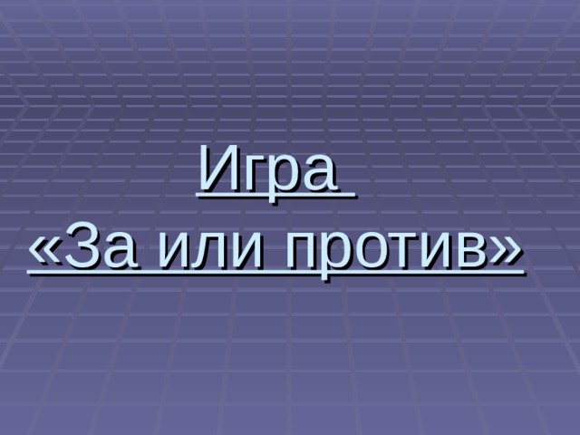 Игра  «За или против» 