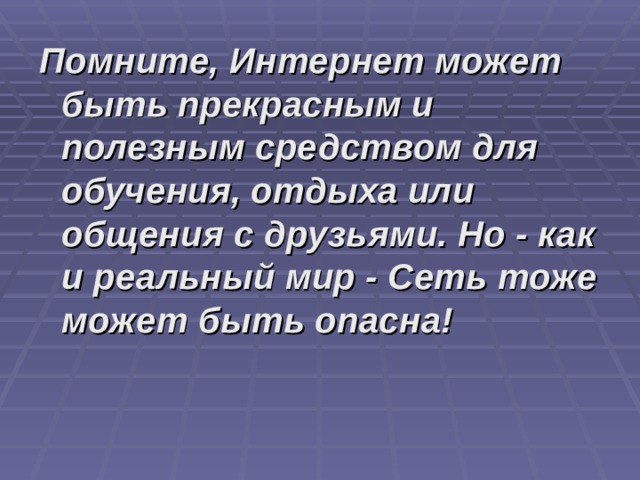 Помните, Интернет может быть прекрасным и полезным средством для обучения, отдыха или общения с друзьями. Но - как и реальный мир - Сеть тоже может быть опасна! 