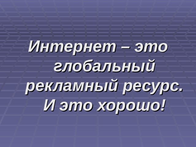 Интернет – это глобальный рекламный ресурс. И это хорошо! 