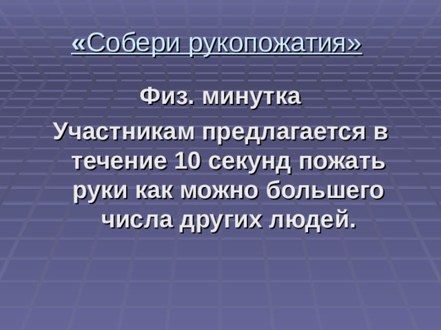 « Собери рукопожатия» Физ. минутка Участникам предлагается в течение 10 секунд пожать руки как можно большего числа других людей. 